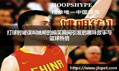 打球时被误叫姚明的搞笑瞬间引发的趣味故事与篮球热情