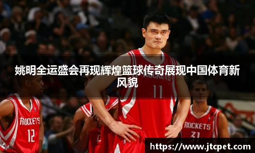 姚明全运盛会再现辉煌篮球传奇展现中国体育新风貌