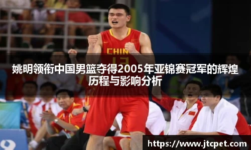 姚明领衔中国男篮夺得2005年亚锦赛冠军的辉煌历程与影响分析