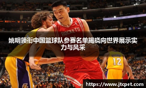 姚明领衔中国篮球队参赛名单揭晓向世界展示实力与风采